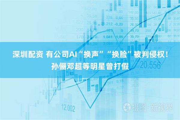 深圳配资 有公司AI“换声”“换脸”被判侵权！孙俪邓超等明星曾打假