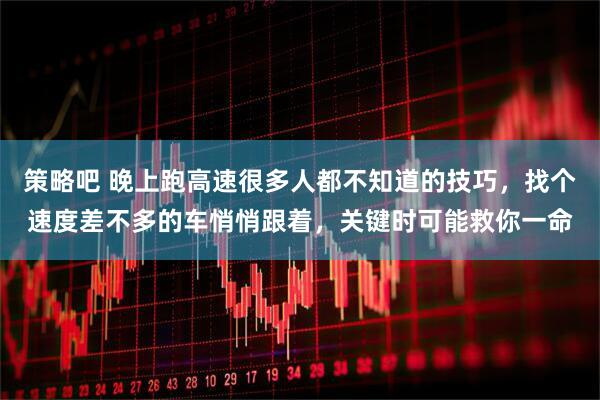 策略吧 晚上跑高速很多人都不知道的技巧，找个速度差不多的车悄悄跟着，关键时可能救你一命