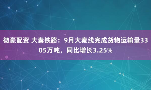 微豪配资 大秦铁路:9月大秦线完成货物运输量3305万吨,同比增长3.25%