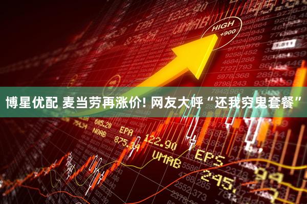 博星优配 麦当劳再涨价! 网友大呼“还我穷鬼套餐”