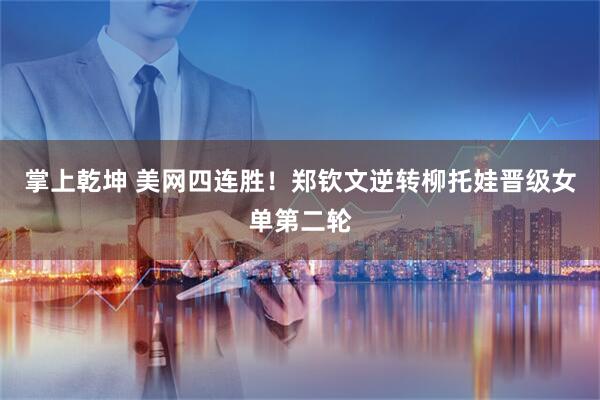 掌上乾坤 美网四连胜！郑钦文逆转柳托娃晋级女单第二轮